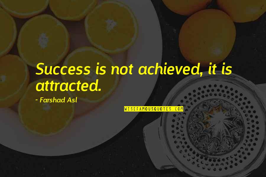 Asl Quotes By Farshad Asl: Success is not achieved, it is attracted.