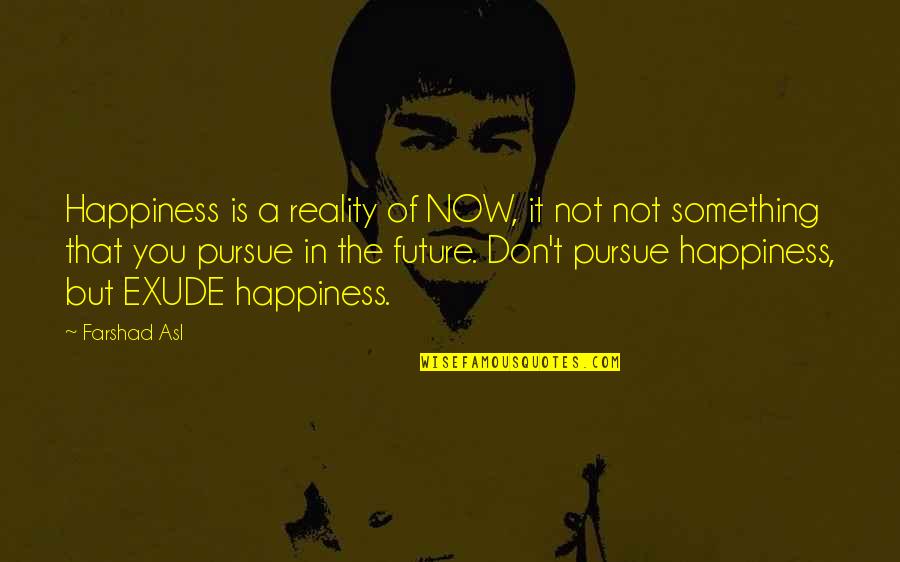 Asl Quotes By Farshad Asl: Happiness is a reality of NOW, it not