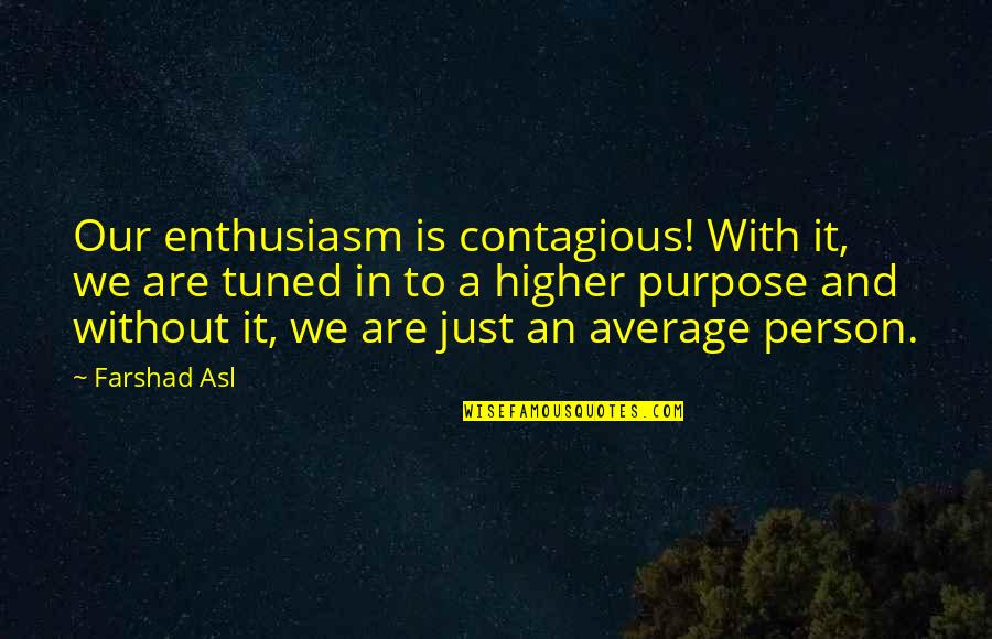 Asl Quotes By Farshad Asl: Our enthusiasm is contagious! With it, we are