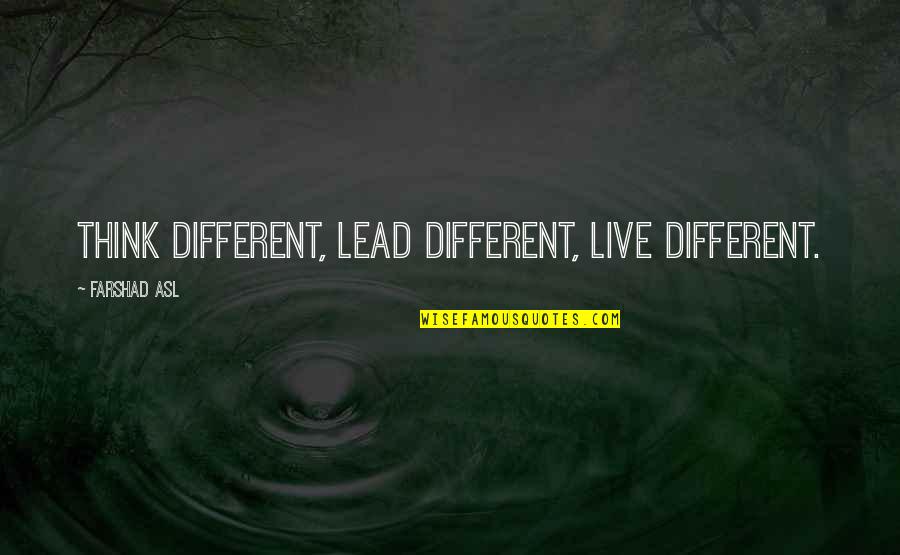 Asl Quotes By Farshad Asl: Think Different, Lead Different, Live Different.