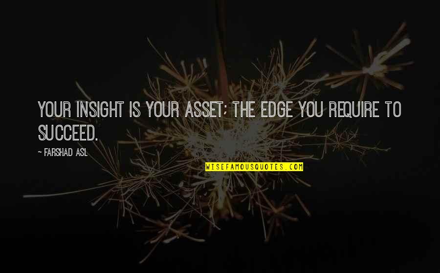 Asl Quotes By Farshad Asl: Your insight is your asset; the edge you