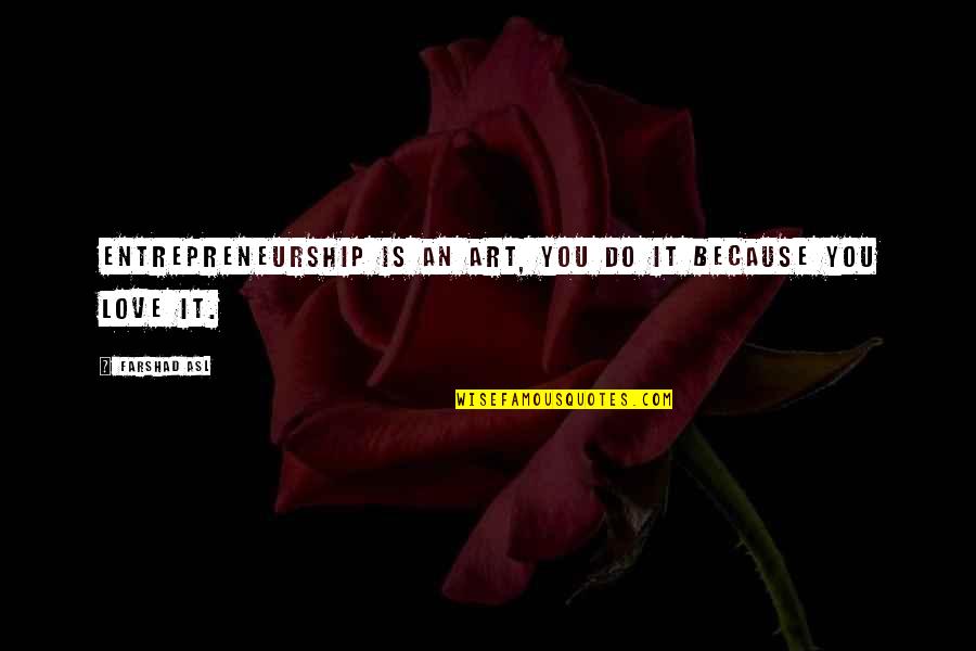 Asl Quotes By Farshad Asl: Entrepreneurship is an art, you do it because