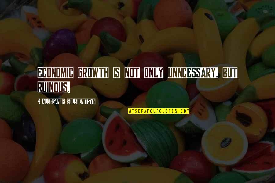 Aslambek Idigov Quotes By Aleksandr Solzhenitsyn: Economic growth is not only unncessary, but ruinous.