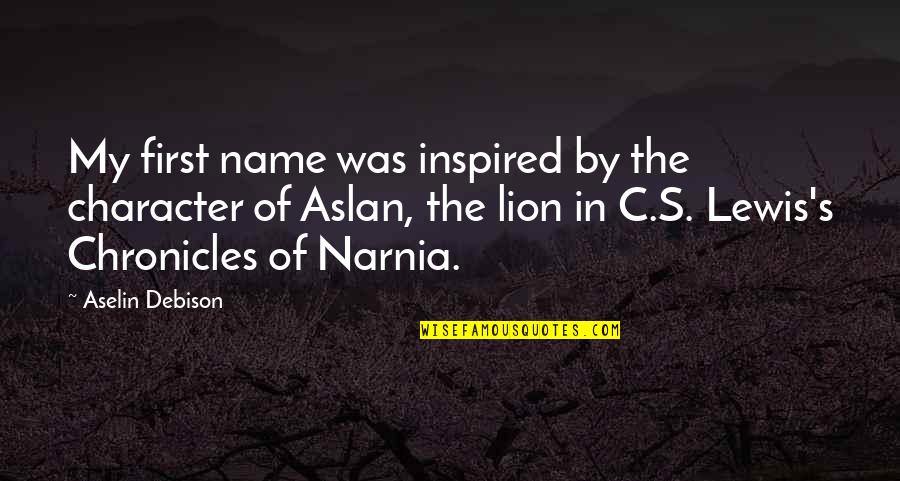 Aslan In The Chronicles Of Narnia Quotes By Aselin Debison: My first name was inspired by the character