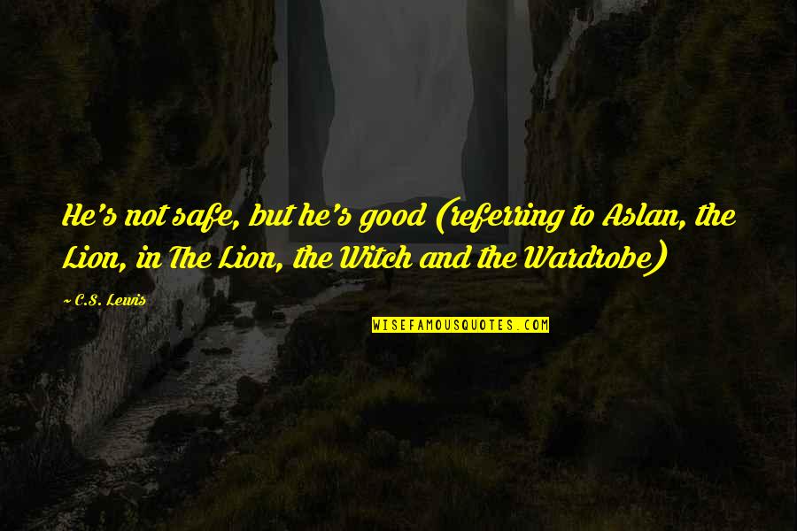 Aslan In The Lion The Witch And The Wardrobe Quotes By C.S. Lewis: He's not safe, but he's good (referring to