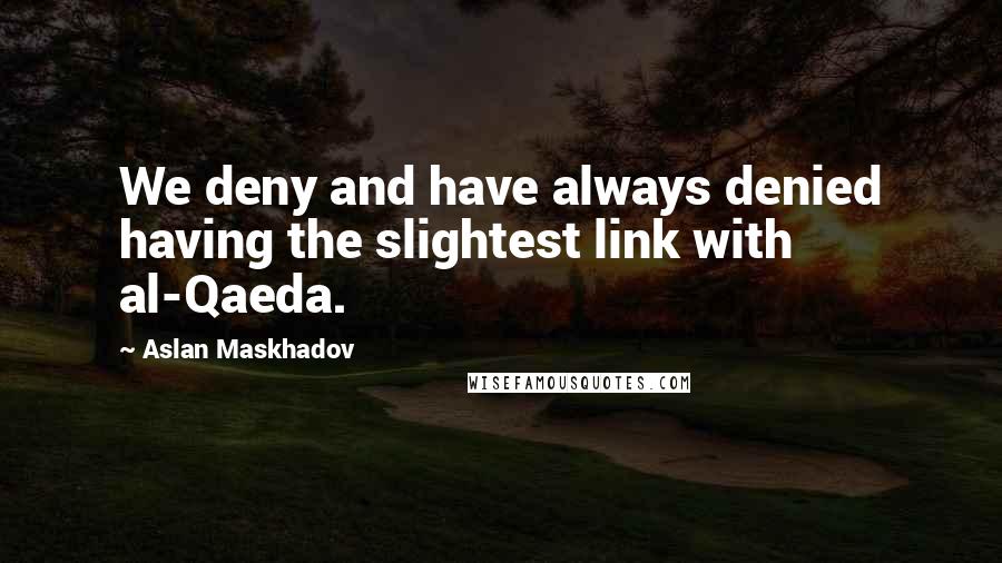 Aslan Maskhadov quotes: We deny and have always denied having the slightest link with al-Qaeda.