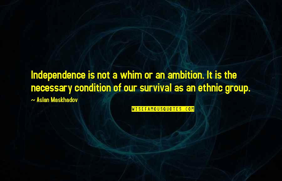Aslan Maskhadov Quotes By Aslan Maskhadov: Independence is not a whim or an ambition. Aslan Maskhadov Quotes By Aslan Maskhadov: Independence is not a whim or an ambition.