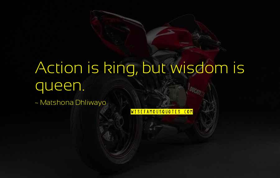 Aslantrends Quotes By Matshona Dhliwayo: Action is king, but wisdom is queen. Aslantrends Quotes By Matshona Dhliwayo: Action is king, but wisdom is queen.