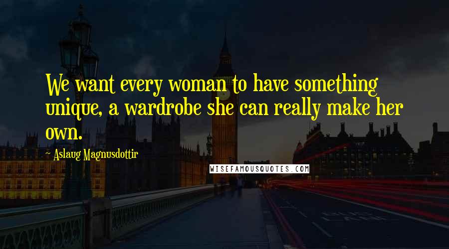 Aslaug Magnusdottir quotes: We want every woman to have something unique, a wardrobe she can really make her own.