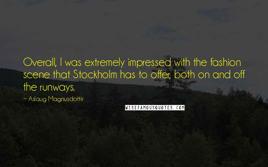 Aslaug Magnusdottir quotes: Overall, I was extremely impressed with the fashion scene that Stockholm has to offer, both on and off the runways.