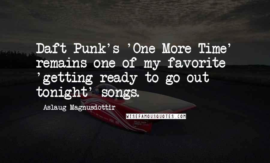 Aslaug Magnusdottir quotes: Daft Punk's 'One More Time' remains one of my favorite 'getting ready to go out tonight' songs.