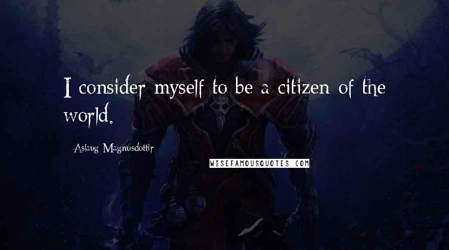 Aslaug Magnusdottir quotes: I consider myself to be a citizen of the world.