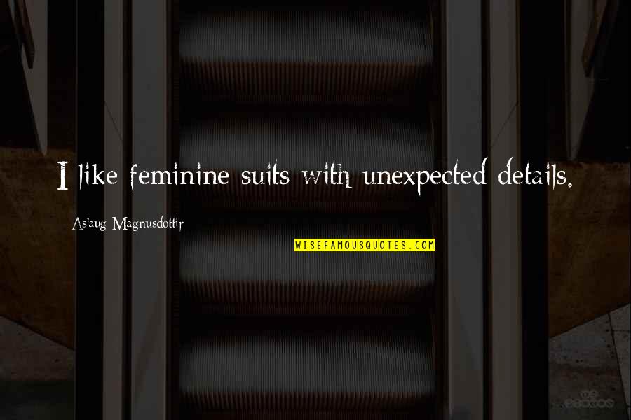 Aslaug Quotes By Aslaug Magnusdottir: I like feminine suits with unexpected details.