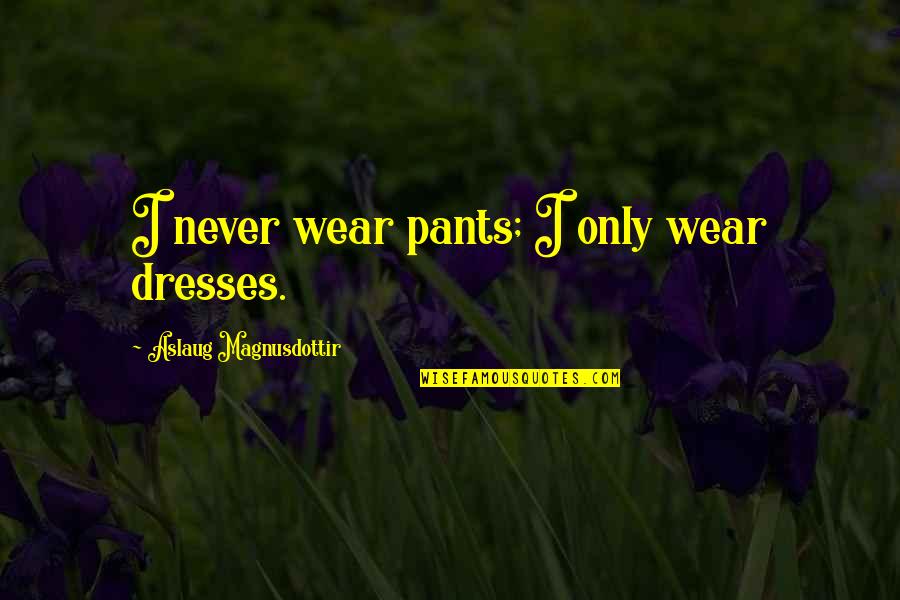 Aslaug Quotes By Aslaug Magnusdottir: I never wear pants; I only wear dresses.