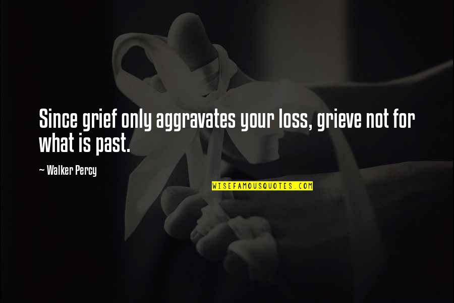 Aslms Quotes By Walker Percy: Since grief only aggravates your loss, grieve not