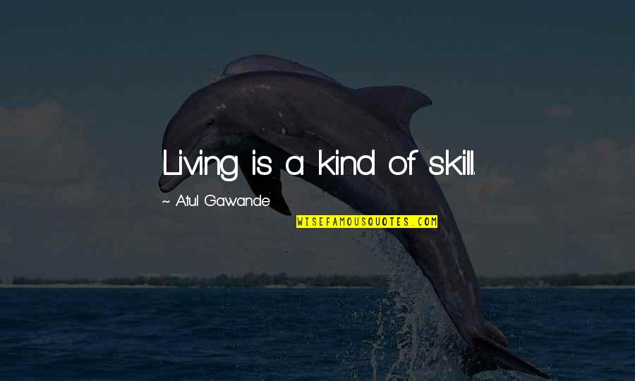 Aslong Quotes By Atul Gawande: Living is a kind of skill.