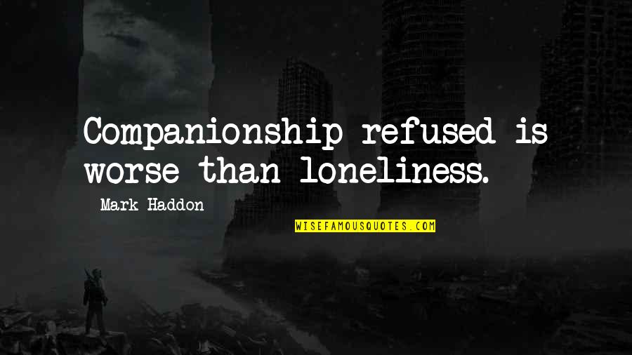 Aslow Bank Quotes By Mark Haddon: Companionship refused is worse than loneliness. Aslow Bank Quotes By Mark Haddon: Companionship refused is worse than loneliness.