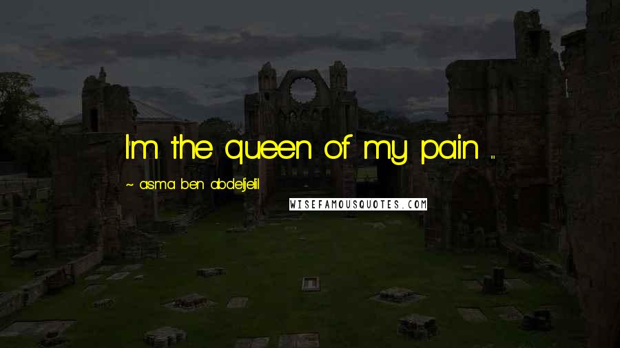 Asma Ben Abdeljelil quotes: I'm the queen of my pain ...