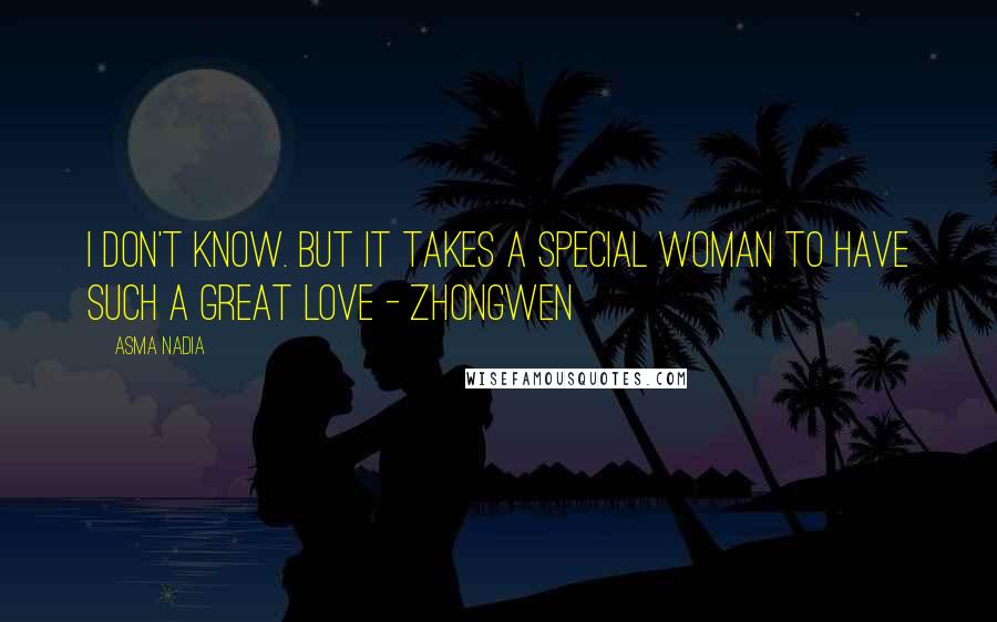 Asma Nadia quotes: I don't know. But it takes a special woman to have such a great love - Zhongwen