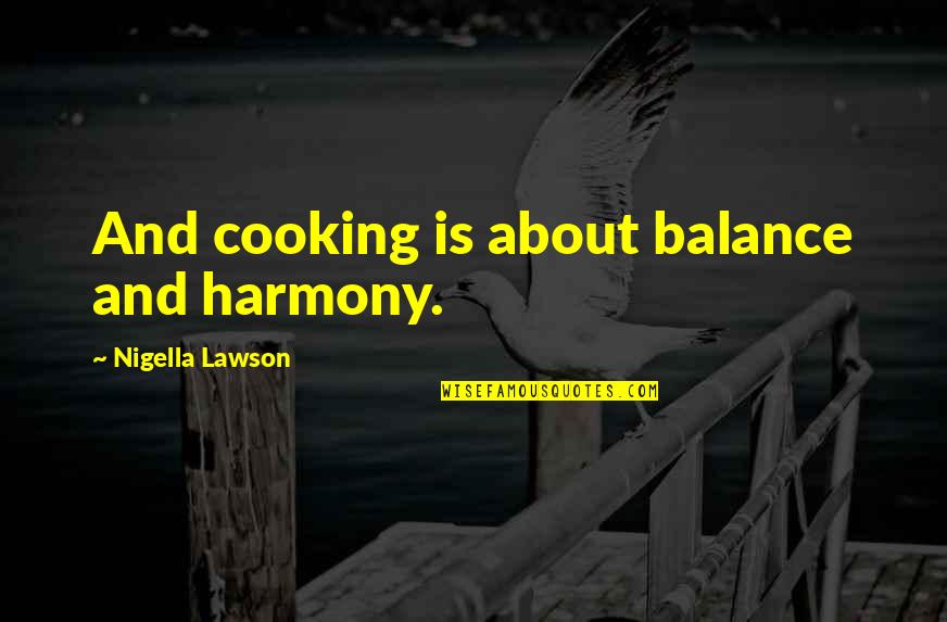 Asmaa Khamlichi Quotes By Nigella Lawson: And cooking is about balance and harmony. Asmaa Khamlichi Quotes By Nigella Lawson: And cooking is about balance and harmony.