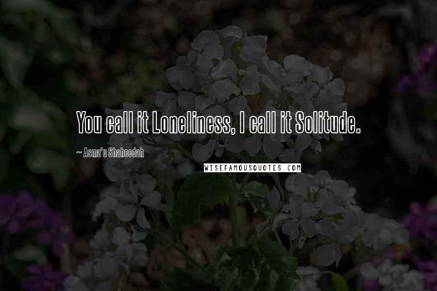 Asma'u Shaheedah quotes: You call it Loneliness, I call it Solitude.