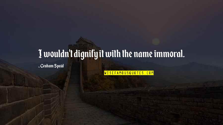 Asmeret Asefaw Quotes By Graham Spaid: I wouldn't dignify it with the name immoral. Asmeret Asefaw Quotes By Graham Spaid: I wouldn't dignify it with the name immoral.