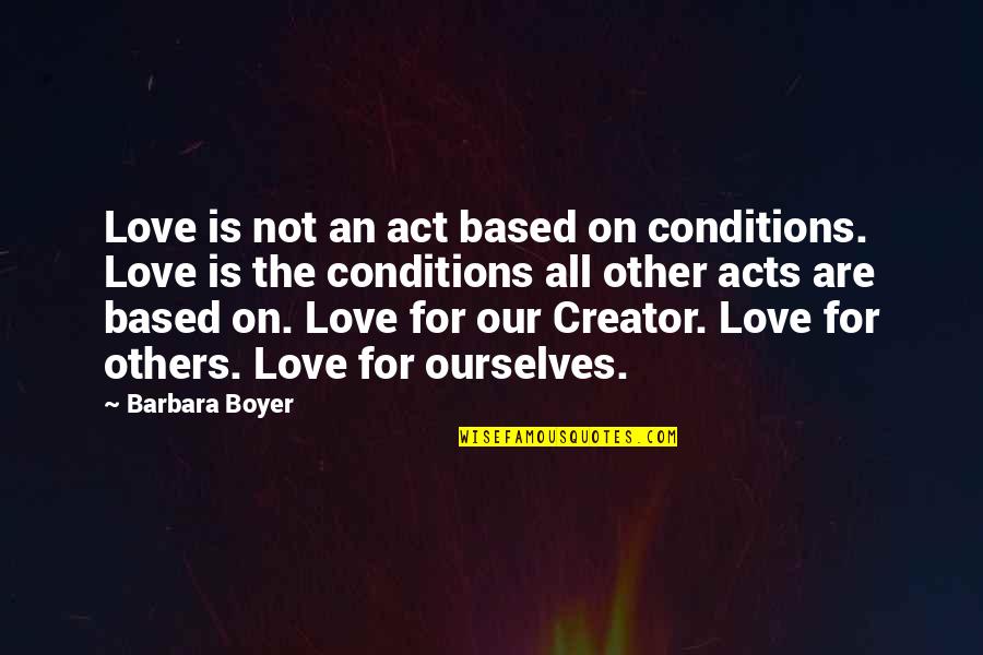 Asmeret Asghedom Quotes By Barbara Boyer: Love is not an act based on conditions. Asmeret Asghedom Quotes By Barbara Boyer: Love is not an act based on conditions.