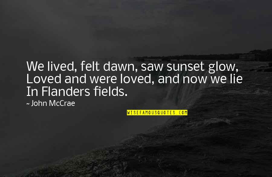Asmeret Asghedom Quotes By John McCrae: We lived, felt dawn, saw sunset glow, Loved Asmeret Asghedom Quotes By John McCrae: We lived, felt dawn, saw sunset glow, Loved