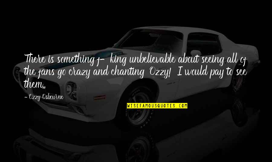 Asmik Jasmine Quotes By Ozzy Osbourne: There is something f-king unbelievable about seeing all