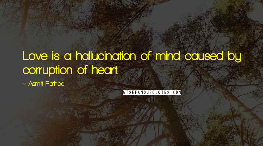 Asmit Rathod quotes: Love is a hallucination of mind caused by corruption of heart.