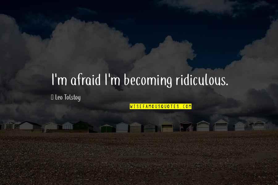 Asmr Quotes By Leo Tolstoy: I'm afraid I'm becoming ridiculous. Asmr Quotes By Leo Tolstoy: I'm afraid I'm becoming ridiculous.