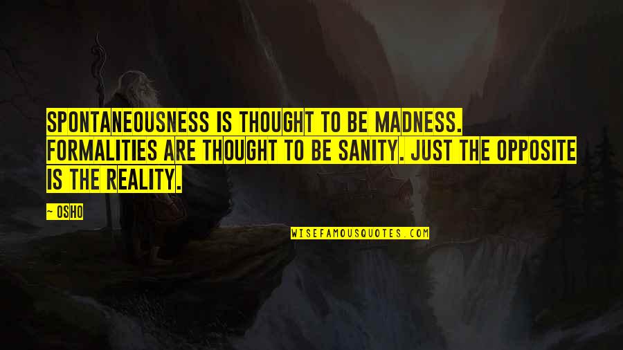 Asmus Farm Quotes By Osho: Spontaneousness is thought to be madness. Formalities are