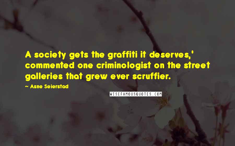 Asne Seierstad quotes: A society gets the graffiti it deserves,' commented one criminologist on the street galleries that grew ever scruffier.