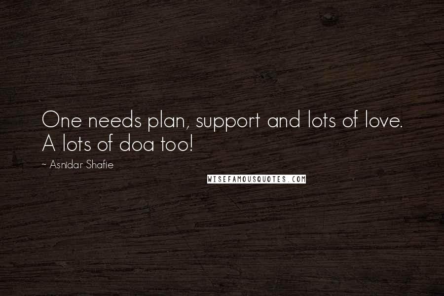 Asnidar Shafie quotes: One needs plan, support and lots of love. A lots of doa too!