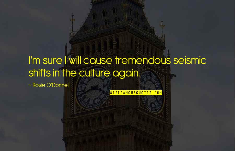 Asnika Quotes By Rosie O'Donnell: I'm sure I will cause tremendous seismic shifts Asnika Quotes By Rosie O'Donnell: I'm sure I will cause tremendous seismic shifts