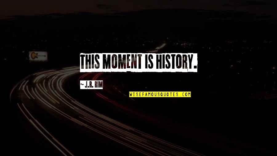 Asnnd Quotes By J.R. Rim: This moment is history.