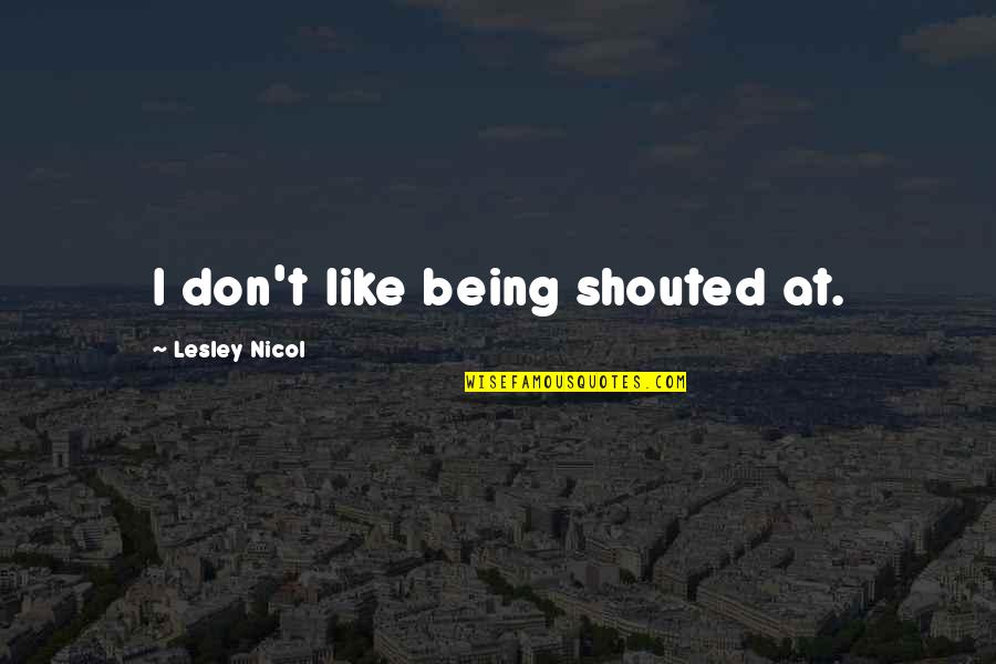 Asnnd Quotes By Lesley Nicol: I don't like being shouted at.