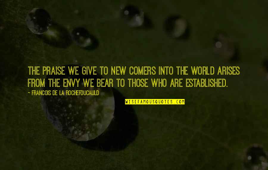 Asnos Para Quotes By Francois De La Rochefoucauld: The praise we give to new comers into Asnos Para Quotes By Francois De La Rochefoucauld: The praise we give to new comers into