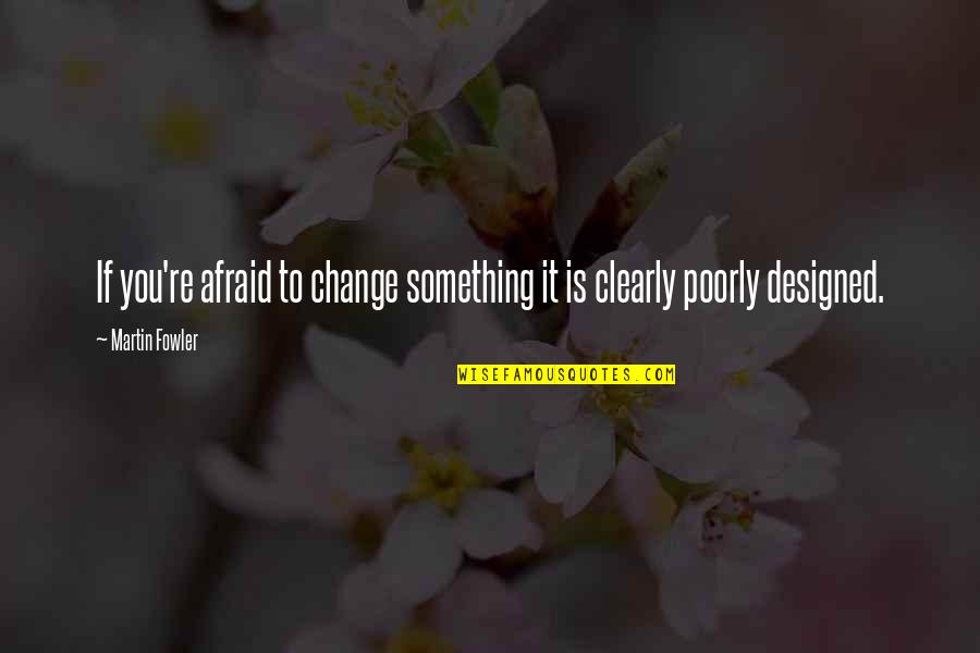 Asociale Signification Quotes By Martin Fowler: If you're afraid to change something it is