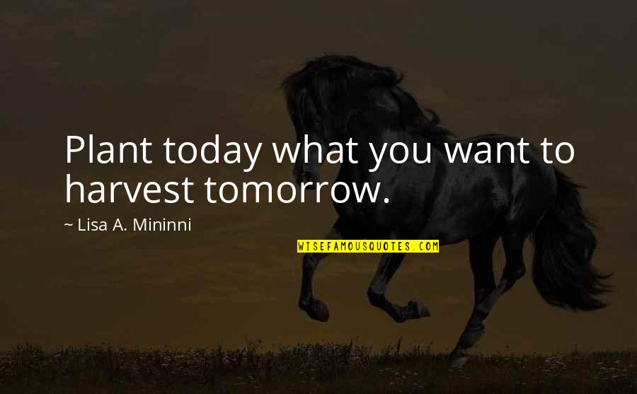 Asofana Quotes By Lisa A. Mininni: Plant today what you want to harvest tomorrow. Asofana Quotes By Lisa A. Mininni: Plant today what you want to harvest tomorrow.
