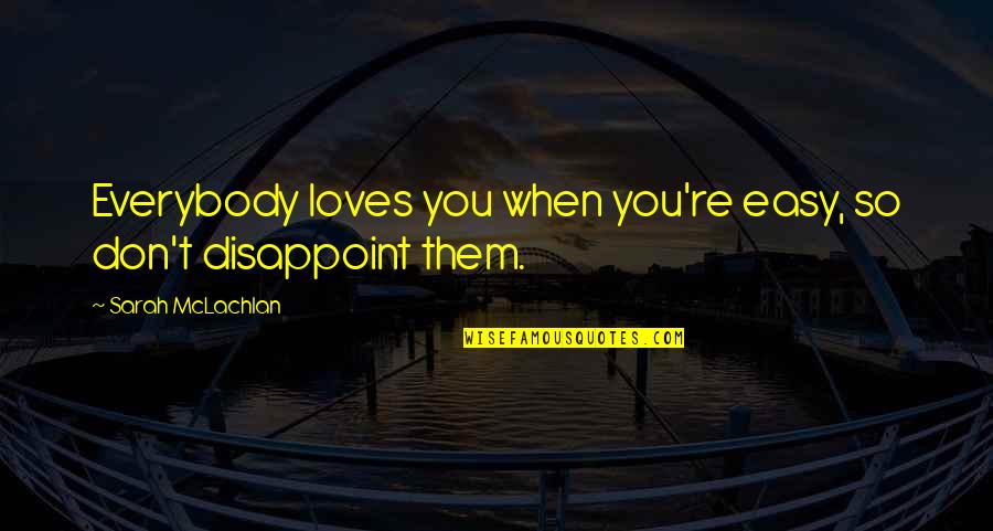 Asoiaf Fan Quotes By Sarah McLachlan: Everybody loves you when you're easy, so don't