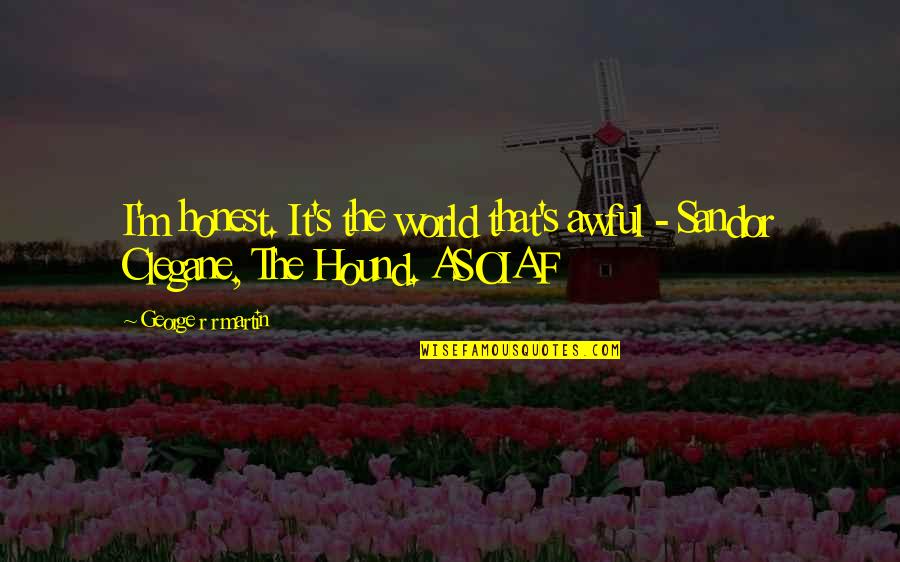 Asoiaf Hound Quotes By George R R Martin: I'm honest. It's the world that's awful - Asoiaf Hound Quotes By George R R Martin: I'm honest. It's the world that's awful -