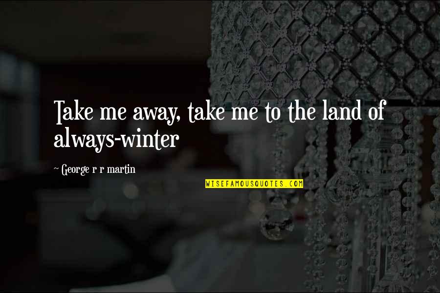 Asoiaf Quotes By George R R Martin: Take me away, take me to the land