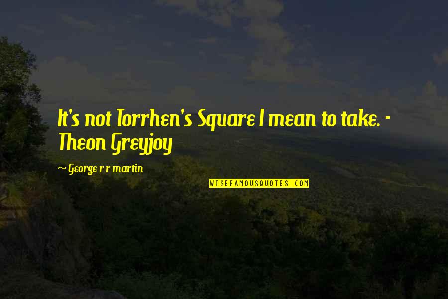 Asoiaf Quotes By George R R Martin: It's not Torrhen's Square I mean to take.