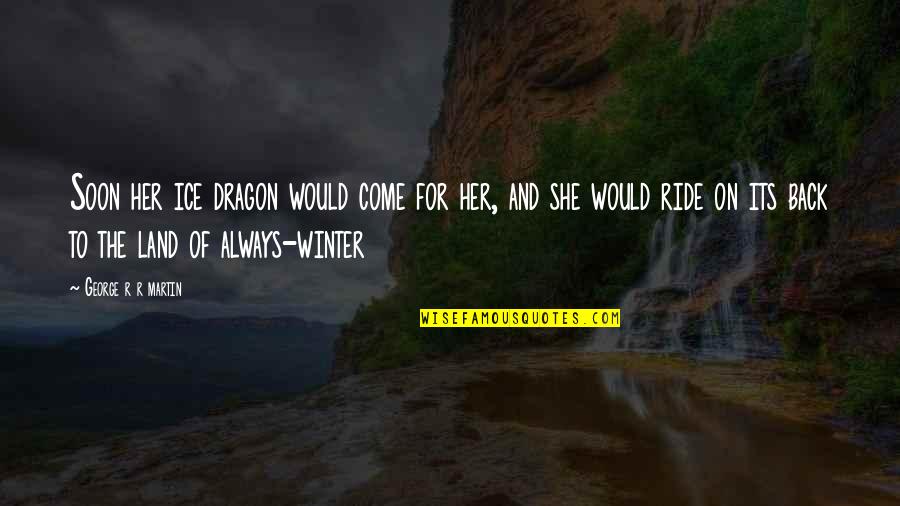 Asoiaf Winter Quotes By George R R Martin: Soon her ice dragon would come for her,