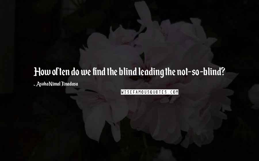 Asoka Nimal Jinadasa quotes: How often do we find the blind leading the not-so-blind?