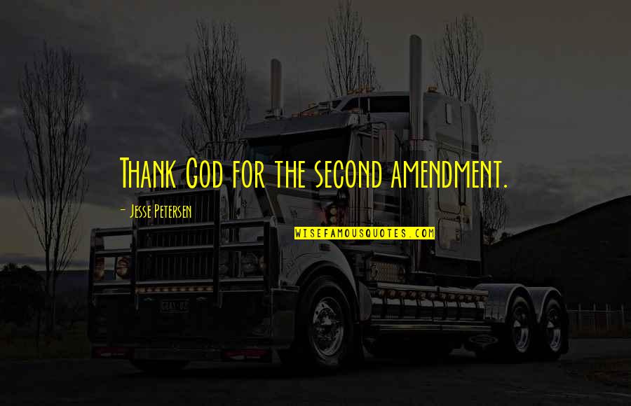 Asokan Cheruvil Quotes By Jesse Petersen: Thank God for the second amendment. Asokan Cheruvil Quotes By Jesse Petersen: Thank God for the second amendment.