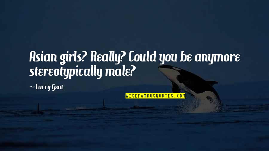 Asokan Edicts Quotes By Larry Gent: Asian girls? Really? Could you be anymore stereotypically
