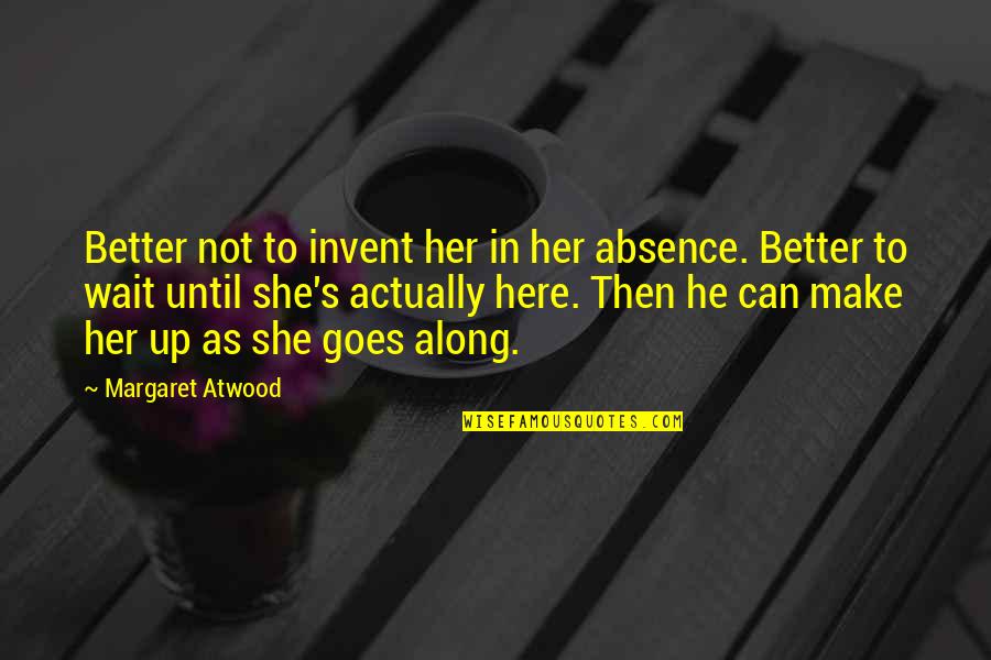 Asoke Datta Quotes By Margaret Atwood: Better not to invent her in her absence. Asoke Datta Quotes By Margaret Atwood: Better not to invent her in her absence.