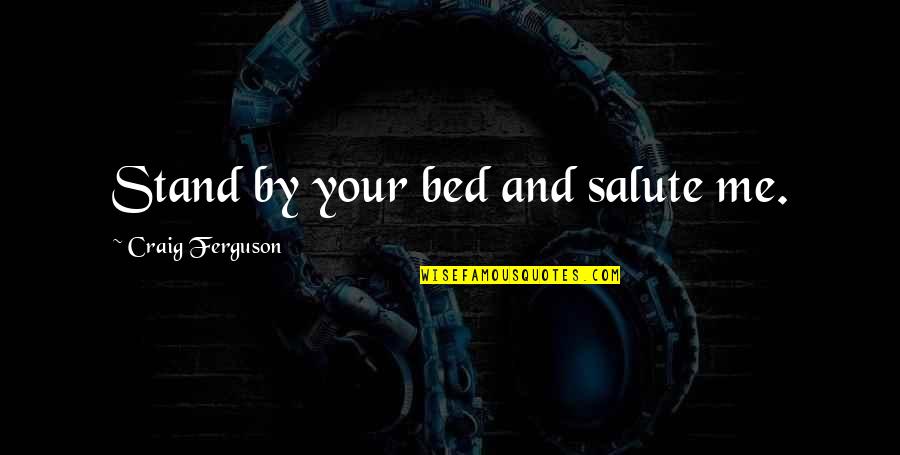 Asomavision Quotes By Craig Ferguson: Stand by your bed and salute me. Asomavision Quotes By Craig Ferguson: Stand by your bed and salute me.
